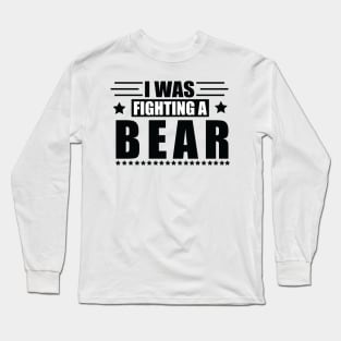 I Was Fighting A Bear Long Sleeve T-Shirt